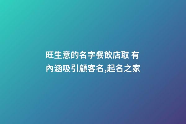 旺生意的名字餐飲店取 有內涵吸引顧客名,起名之家